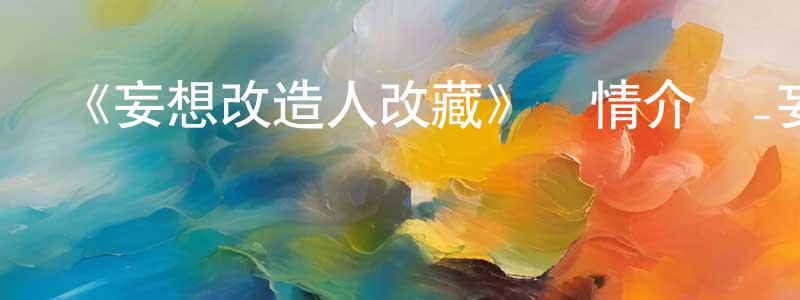 陳華健發布《妄想改造人改藏》詳情介紹_妄想改造人改藏已完結在線觀看_妄想改造人改藏迅雷下載_日漫